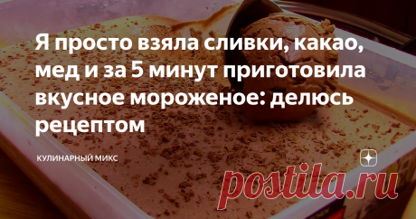 Я просто взяла сливки, какао, мед и за 5 минут приготовила вкусное мороженое: делюсь рецептом