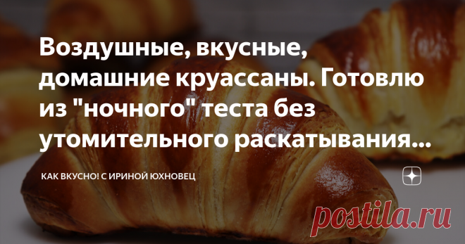 Воздушные, вкусные, домашние круассаны. Готовлю из 
