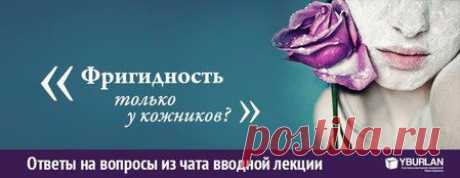 Ответы на вопросы из чата вводной лекции www.yburlan.ru/training

[ Юлия-Лабытнанги ] : фригидность только у кожников?