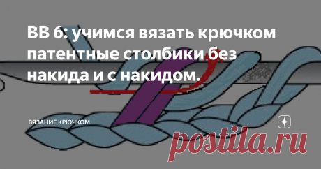 ВВ 6: учимся вязать крючком патентные столбики без накида и с накидом. В этом уроке мы узнаем:
Что такое патентный столбик или столбик на воздушной петле, связанный крючком?
В чем разница между столбиком с накидом и патентным столбиком?
Учимся вязать крючком патентный столбик без накида.