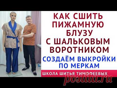 КАК СШИТЬ ПИЖАМНУЮ БЛУЗУ С ШАЛЬКОВЫМ ВОРОТНИКОМ. СЕКРЕТЫ КРОЙКИ И ШИТЬЯ ТИМОФЕЕВА АЛЕКСАНДРА