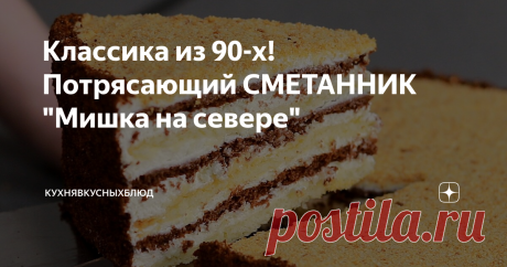 Классика из 90-х! Потрясающий СМЕТАННИК "Мишка на севере" Нежный сметанный торт "Мишка на севере" у многих вызывает ностальгические воспоминания о 90-х годах,  когда рецепты передали из рук в руки.   Если Вы уже давно не готовили или вообще никогда еще не готовили такой домашний тортик, то настало время это исправить. Пропитывается он очень очень быстро. Мне нужно было приготовить торт маме, в 13 часов дня я закончила готовить, а в 18-00 мы уже сидели и