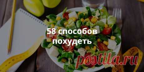 58 способов похудеть Похудеть сложно, но похудеть так, чтобы сохранить здоровье, — ещё сложнее. Если у вас нет строгого дедлайна для сброса веса, можно постепенно вырабатывать у себя полезные привычки и терять вес, не теряя здоровья. Вот 58 вариантов, как похудеть, из которых можно выбрать самые лучшие и разработать собственный план для похудения.