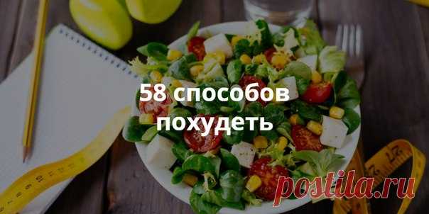 58 способов похудеть Похудеть сложно, но похудеть так, чтобы сохранить здоровье, — ещё сложнее. Если у вас нет строгого дедлайна для сброса веса, можно постепенно вырабатывать у себя полезные привычки и терять вес, не теряя здоровья. Вот 58 вариантов, как похудеть, из которых можно выбрать самые лучшие и разработать собственный план для похудения.