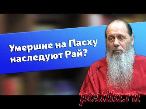 Умершие на Пасху обязательно наследуют рай? (о. Владимир Головин)