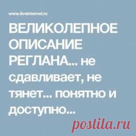 ВЕЛИКОЛЕПНОЕ ОПИСАНИЕ РЕГЛАНА... не сдавливает, не тянет... понятно и доступно...
