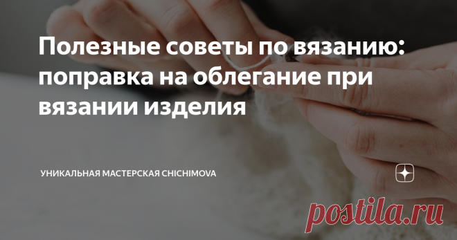 Полезные советы по вязанию: поправка на облегание при вязании изделия Сегодня статья про полезности в вязании и про то, что нужно знать каждой мастерице. И эта информация о поправках на облегание. Например, вы вяжете шапку или летний топ. Связали образец, провели ВТО и даже качественно замерили сколько петелек у вас в 10 см. И вам нужно, чтобы изделие прилегало плотнее или свободнее к телу. Вот для этого и нужна поправка на облегание. Как её рассчитать?