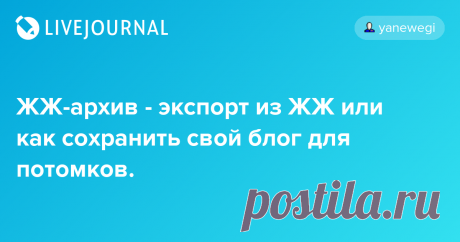 ЖЖ-архив - экспорт из ЖЖ или как сохранить свой блог для потомков. Когда-то очень давно увидела эту фишку в чужом журнале. А сегодня призадумалась – что-то слишком уж часто хулиганят злобные хакеры в чужих блогах – прут пароли по-черному, а потом безбожно удаляют журналы или еще чего хуже – к чертовой бабушке сносят все записи, сделанные трудолюбивым хозяином…