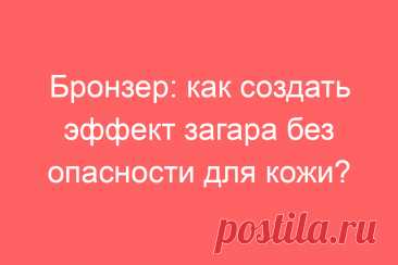 Бронзер: как создать эффект загара без опасности для кожи?