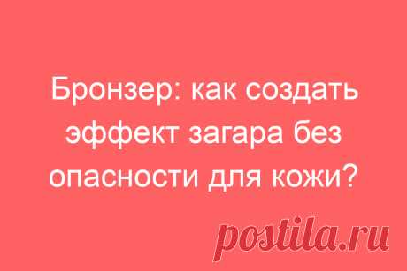Бронзер: как создать эффект загара без опасности для кожи?