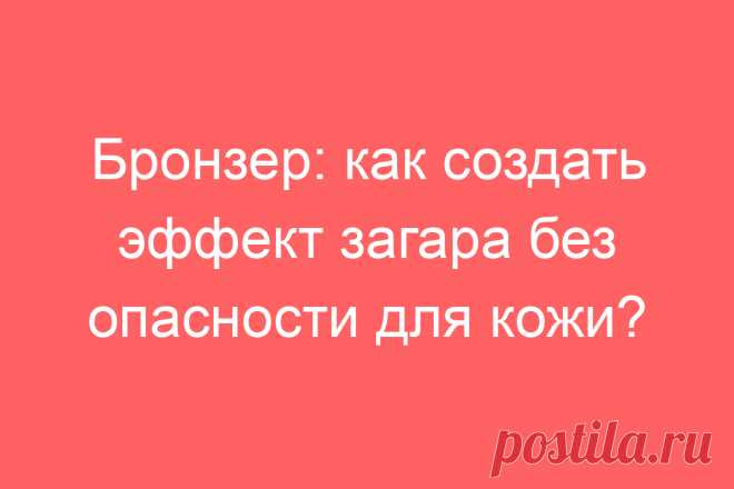 Бронзер: как создать эффект загара без опасности для кожи?
