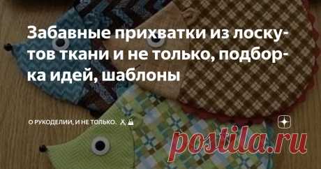 Забавные прихватки из лоскутов ткани и не только, подборка идей, шаблоны Статья автора «О рукоделии, и не только. 🧵✂️👜» в Дзене ✍: Прихватки — это не только полезные аксессуары на кухне, но и отличный способ добавить ярких красок в кухонный интерьер.