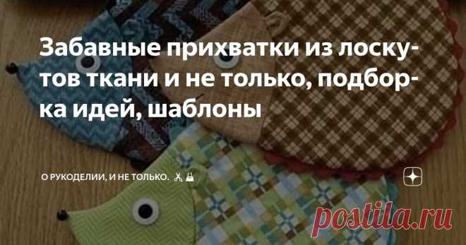 Забавные прихватки из лоскутов ткани и не только, подборка идей, шаблоны Статья автора «О рукоделии, и не только. 🧵✂️👜» в Дзене ✍: Прихватки — это не только полезные аксессуары на кухне, но и отличный способ добавить ярких красок в кухонный интерьер.