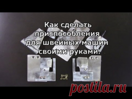 Как сделать приспособления для швейных машин своими руками.