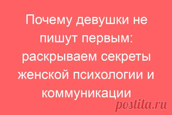 Почему девушки не пишут первым: раскрываем секреты женской психологии и коммуникации