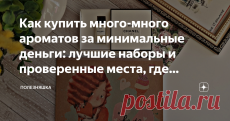 Как купить много-много ароматов за минимальные деньги: лучшие наборы и проверенные места, где продают пробники и отливанты Ароматы можно тестировать и в магазинах, но есть 2 причины, по которым этот способ не самый лучший:  Поэтому в последнее время стали так популярны отливанты, пробники и миниатюры парфюмов. Это прекрасный способ за минимальные деньги познакомиться даже с дорогущей нишей, разносить понравившийся на первый взгляд аромат и попробовать как можно больше всег...