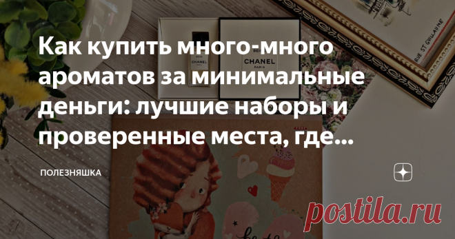 Как купить много-много ароматов за минимальные деньги: лучшие наборы и проверенные места, где продают пробники и отливанты Ароматы можно тестировать и в магазинах, но есть 2 причины, по которым этот способ не самый лучший:  Поэтому в последнее время стали так популярны отливанты, пробники и миниатюры парфюмов. Это прекрасный способ за минимальные деньги познакомиться даже с дорогущей нишей, разносить понравившийся на первый взгляд аромат и попробовать как можно больше всег...