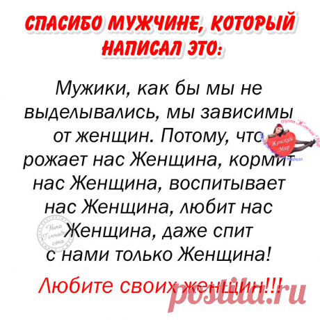 Женщина никогда не обманет и не бросит мужчину, не изменит 
ему, если сам он не растопчет её сердца, не оттолкнет её своим 
ничтожеством, эгоизмом, ограниченностью и мелкой душонкой!!!