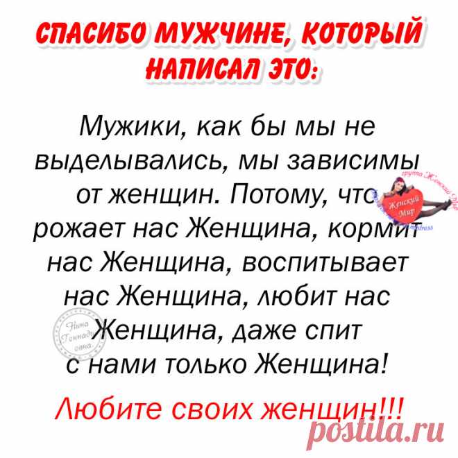 Женщина никогда не обманет и не бросит мужчину, не изменит 
ему, если сам он не растопчет её сердца, не оттолкнет её своим 
ничтожеством, эгоизмом, ограниченностью и мелкой душонкой!!!