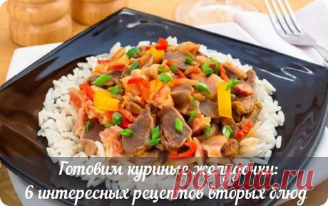 ГОТОВИМ КУРИНЫЕ ЖЕЛУДОЧКИ: 6 ИНТЕРЕСНЫХ РЕЦЕПТОВ ВТОРЫХ БЛЮД