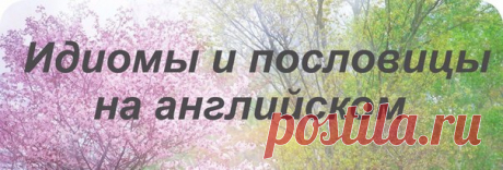 Идиомы и пословицы на английском: / Неформальный Английский
