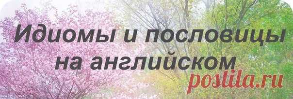 Идиомы и пословицы на английском: / Неформальный Английский