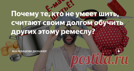 Почему те, кто не умеет шить, считают своим долгом обучить других этому ремеслу? Дать ценнейшие советы, задать умнейшие вопросы, что их смешно читать, когда реально умеешь шить и работаешь. Такие товарищи любят слова: "оверложить", "оверлоГ", "обработать оверлоГом", ещё хуже "аверложить", "низок", "передок" и прочие. Самое забавное, что многие из них швейное оборудование в последний раз видели в школе лет 30-40 назад, когда прямую юбку месяц шили. Или у мам и бабушек ручну...