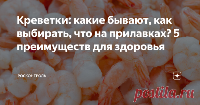 Креветки: какие бывают, как выбирать, что на прилавках? 5 преимуществ для здоровья Креветки -  универсальная еда, их готовят разными способами: варят, жарят, запекают на пару, на гриле. Салаты и супы из креветок, тосты и пасты с креветками, мексиканские коктейли из креветок, и многие другие блюда – вариантов множество. Креветки - не только вкусные, но и одни из самых полезных для здоровья продуктов.  В чем польза и вред креветок и как их правильно выбирать Какие бывают Кре...