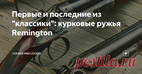 Первые и последние из "классики": курковые ружья Remington Парадоксальный факт американской оружейной истории в том, что классическими охотничьими ружьями она весьма бедна. Достаточно просто вспомнить названия применявшихся в разные годы вплоть до нынешних дней конструкций - рамка Перде, болт Гринера, замок Керстена, замок "Энсон-Дили... Парадоксально, но факт: ничего сколько-то значимого в достаточном объеме "самая вооруженная страна мира" в плане