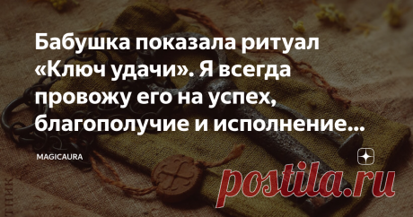 Бабушка показала ритуал «Ключ удачи». Я всегда провожу его на успех, благополучие и исполнение задуманного Никто не будет спорить, что для того чтобы добиться чего-нибудь в жизни, необходимо долго и упорно работать. Об этом гласит и поговорка о лежачем камне, под который вода не течет. Однако и такой важный фактор, как удача и везение, еще никто не отменял. Когда бабушка показала мне, как проводится ритуал "Ключ удачи", я стала использовать его на на успех, благополучие и ...