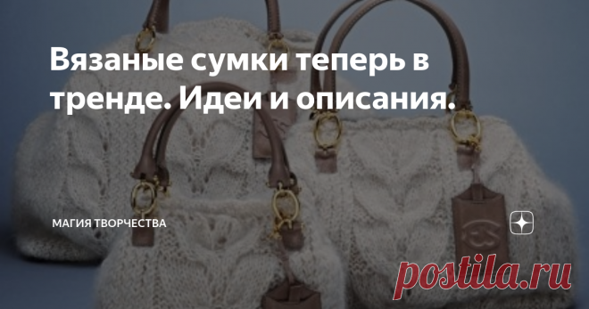 Вязаные сумки теперь в тренде. Идеи и описания. Здравствуйте, дорогие рукодельницы и читатели моих публикаций. Рада видеть Вас снова на своём канале.
Сумочка - это просто жизненно необходимый аксессуар любой женщины. Нам так много всего надо в обыденной жизни, и это всё мы носим с собой каждый день для того, чтобы выглядеть красиво, для того, чтобы иметь под рукой всё самое необходимое. Чем активнее жизненная позиция женщины, тем больше ей