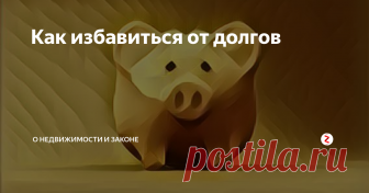 Как избавиться от долгов Рассмотрим нюансы реального способа избавиться от долгов