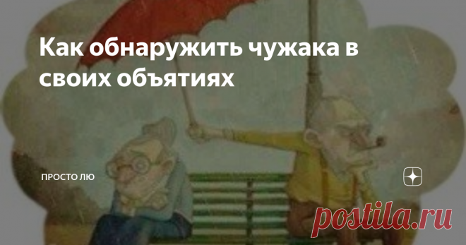 Как обнаружить чужака в своих объятиях Если о вас не заботятся, не переживают о том, тепло ли вы одеты и покушали ли — с вами чужак. На войне или в беде любой такого человека сдует ветром в строну лучшей жизни и беспроблемности.
