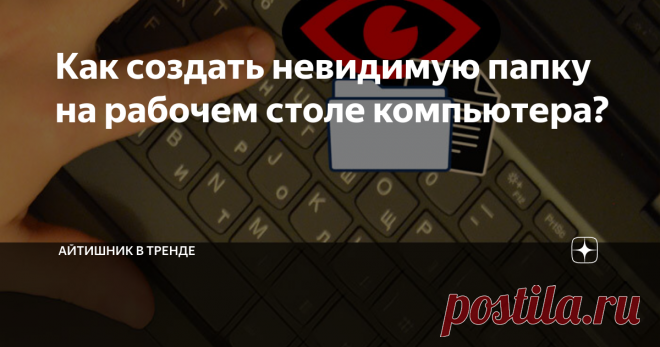 Как создать невидимую папку на рабочем столе компьютера? Зачем вообще это нужно?