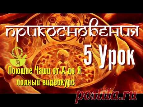 5 Прикосновения Поющие чаши от А до Я 108 уроков