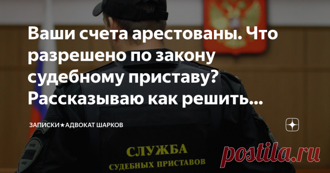 Ваши счета арестованы. Что разрешено по закону судебному приставу? Рассказываю как решить проблему Здравствуйте, уважаемые читатели!
Как бы не хотелось, но реалии жизни таковы, что и кредиты брать приходится, и  иногда случается, что выплачивать их не чем.  Все не предусмотришь, вроде бы и работа есть, и 