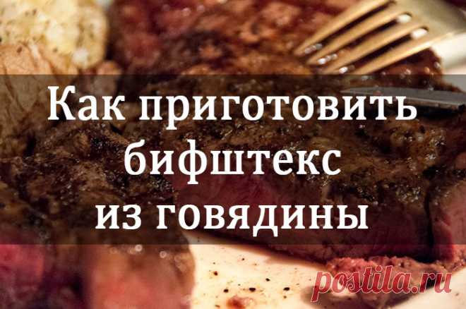 Леди Красота | Как правильно приготовить бифштекс из говядины Сочный кусок мяса — вот что нужно в конце тяжелого трудового дня. Такая пища придаст сил и восполнит недостаток белка в организме. А что может быть вкуснее свежего бифштекса прямо со сковородки?