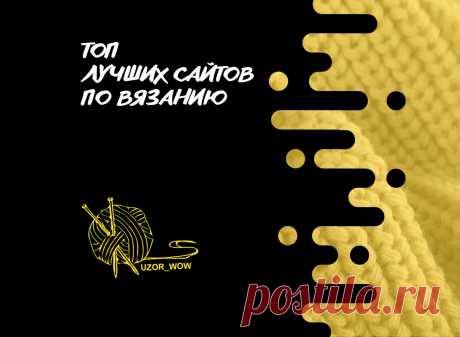 ТОП лучших сайтов по вязанию | Вязание | мастер классы | уроки для начинающих | Uzor-Wow | Дзен