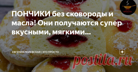 Евгения Полевская | Это просто Пост автора «Евгения Полевская | Это просто» в Дзене ✍: ПОНЧИКИ без сковороды и масла!  Они получаются супер вкусными, мягкими, нежными и даже после остывания такими же и остаются!