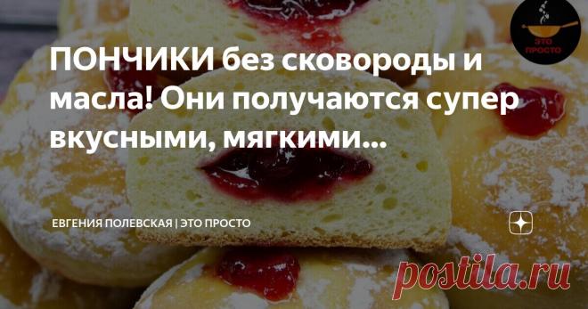 Евгения Полевская | Это просто Пост автора «Евгения Полевская | Это просто» в Дзене ✍: ПОНЧИКИ без сковороды и масла!  Они получаются супер вкусными, мягкими, нежными и даже после остывания такими же и остаются!