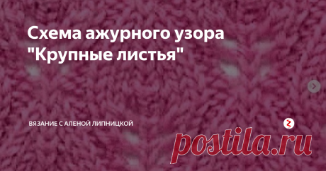 Схема ажурного узора &quot;Крупные листья&quot; Интересные каналы по вязанию:
Довяжу и покажу - делитесь вашими работами с миром!
Вязание с Аленой Липницкой - Вяжу и учу вязать других
Узоры для вязания - Копилка узоров для вязания спицами и крючком