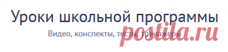 Видеоуроки по предметам школьной программы. Бесплатно и без рекламы. Уроки содержат тесты, тренажёры и конспекты