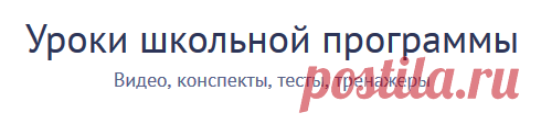 Видеоуроки по предметам школьной программы. Бесплатно и без рекламы. Уроки содержат тесты, тренажёры и конспекты
