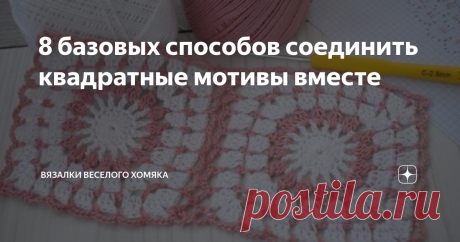 8 базовых способов соединить квадратные мотивы вместе Статья автора «Вязалки Веселого Хомяка» в Дзене ✍: Способы соединения связанных крючком квадратных мотивов для начинающих и не только