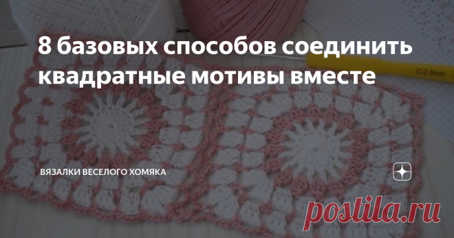 8 базовых способов соединить квадратные мотивы вместе Статья автора «Вязалки Веселого Хомяка» в Дзене ✍: Способы соединения связанных крючком квадратных мотивов для начинающих и не только