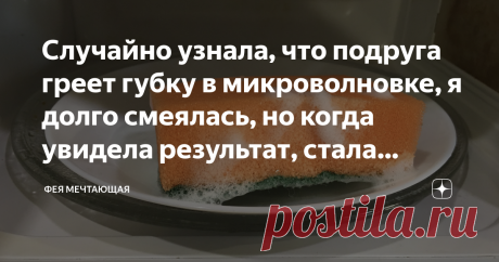 Случайно узнала, что подруга греет губку в микроволновке, я долго смеялась, но когда увидела результат, стала делать так же. Покажу зачем Статья автора «Фея Мечтающая» в Дзене ✍: Микроволновка – предмет бытовой техники, который стал для нас незаменимым. Но в результате ежедневного использования, конечно, внутри скапливаются загрязнения.