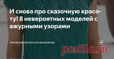 И снова про сказочную красоту! 8 невероятных моделей с ажурными узорами Статья автора «Рукоделие Светлана Лосева Вязание » в Дзене ✍: В этой публикации, ажурные узоры воплощают сказочную эстетику.