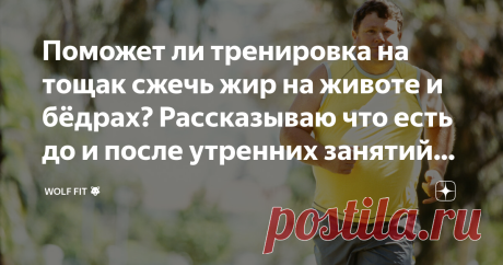Поможет ли тренировка на тощак сжечь жир на животе и бёдрах? Рассказываю что есть до и после утренних занятий спортом