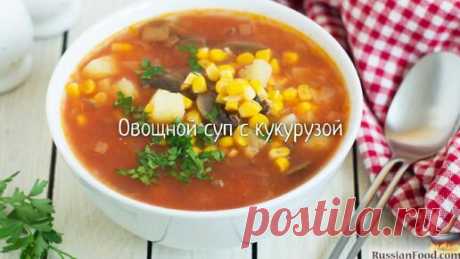 Густое и питательное первое блюдо. Овощной суп с кукурузой | ЛУЧШИЕ РЕЦЕПТЫ RussianFood.com | Дзен