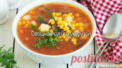 Густое и питательное первое блюдо. Овощной суп с кукурузой | ЛУЧШИЕ РЕЦЕПТЫ RussianFood.com | Дзен